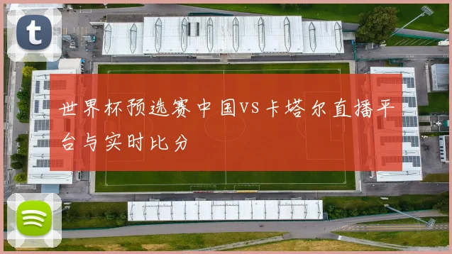 世界杯预选赛中国vs卡塔尔直播平台与实时比分