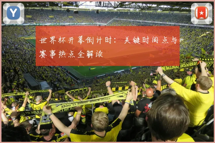 世界杯开幕倒计时：关键时间点与赛事热点全解读