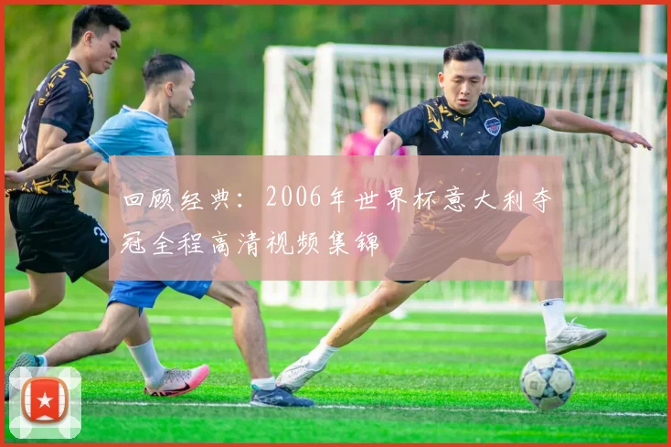回顾经典：2006年世界杯意大利夺冠全程高清视频集锦
