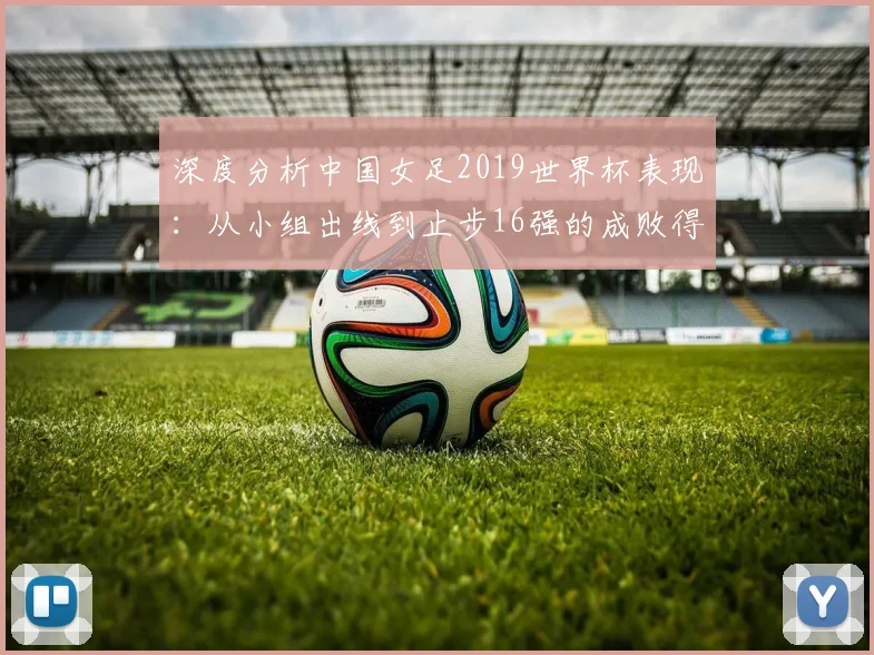 深度分析中国女足2019世界杯表现：从小组出线到止步16强的成败得失