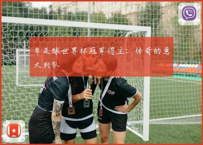 年足球世界杯冠军得主：传奇的意大利队