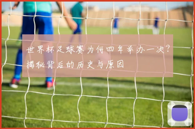世界杯足球赛为何四年举办一次？揭秘背后的历史与原因