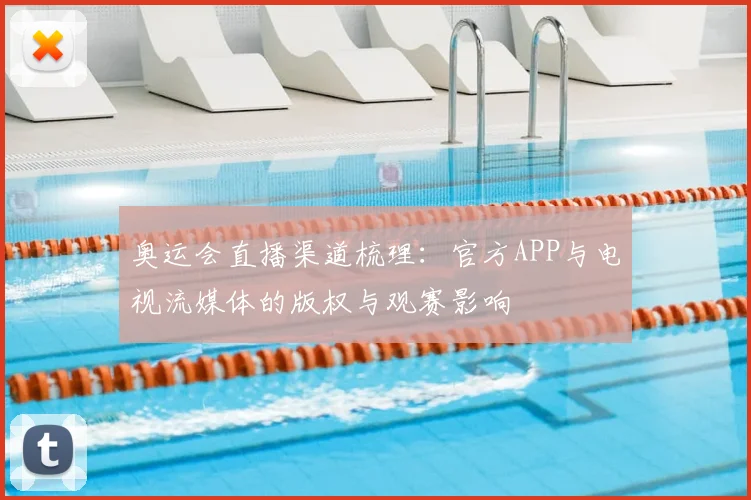 奥运会直播渠道梳理：官方APP与电视流媒体的版权与观赛影响