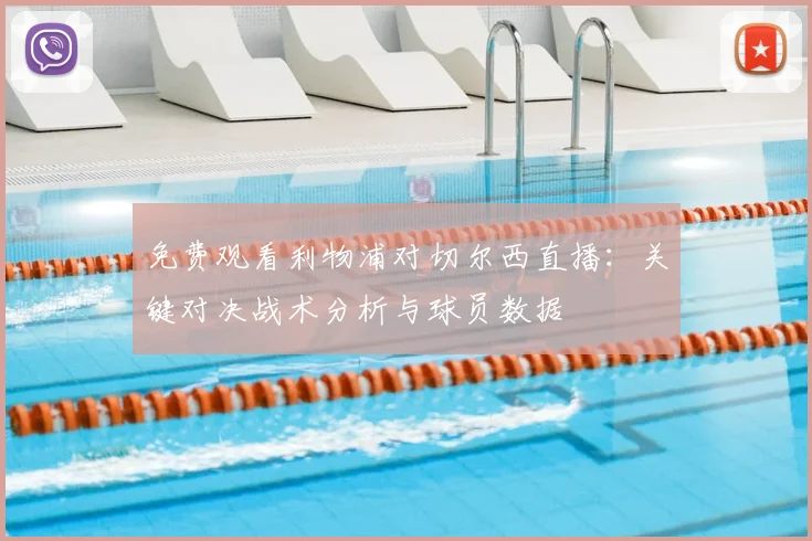 免费观看利物浦对切尔西直播：关键对决战术分析与球员数据