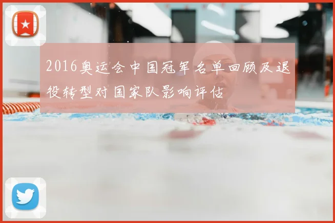 2016奥运会中国冠军名单回顾及退役转型对国家队影响评估