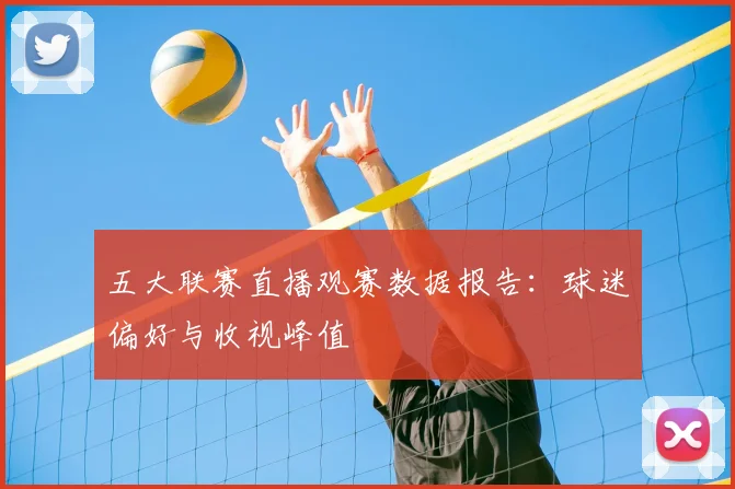 五大联赛直播观赛数据报告：球迷偏好与收视峰值