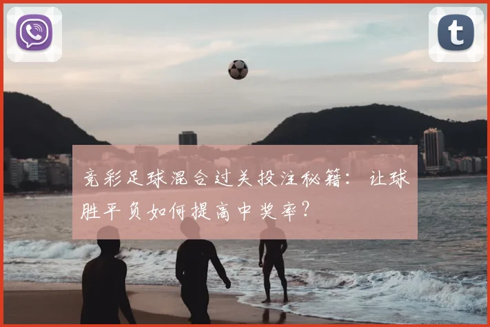 竞彩足球混合过关投注秘籍：让球胜平负如何提高中奖率？