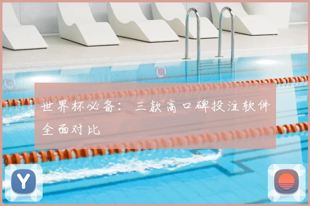 世界杯必备：三款高口碑投注软件全面对比