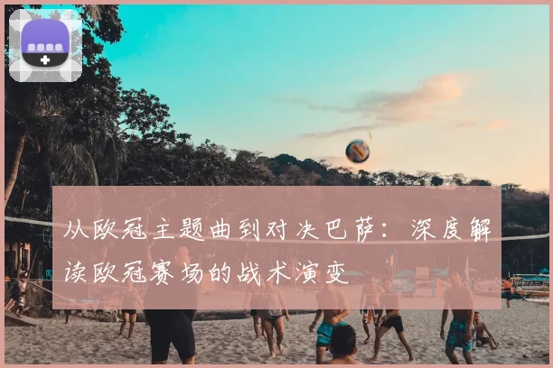 从欧冠主题曲到对决巴萨：深度解读欧冠赛场的战术演变
