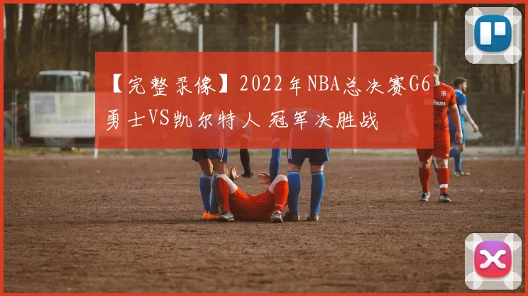 【完整录像】2022年NBA总决赛G6 勇士VS凯尔特人 冠军决胜战