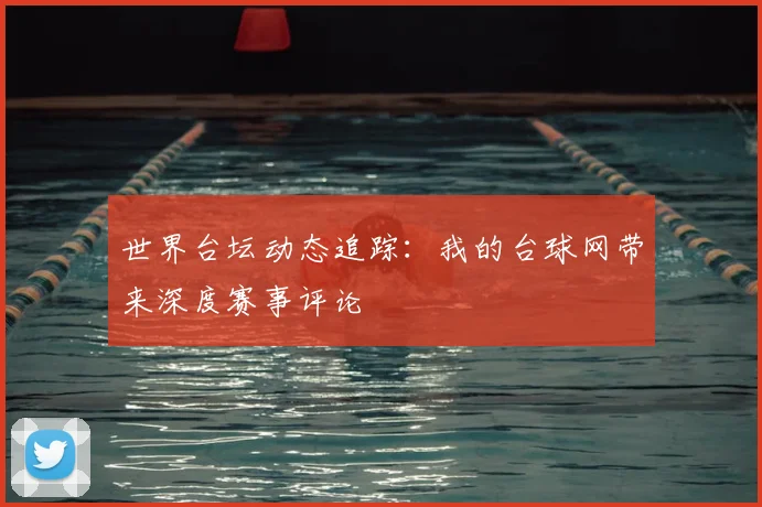 世界台坛动态追踪：我的台球网带来深度赛事评论