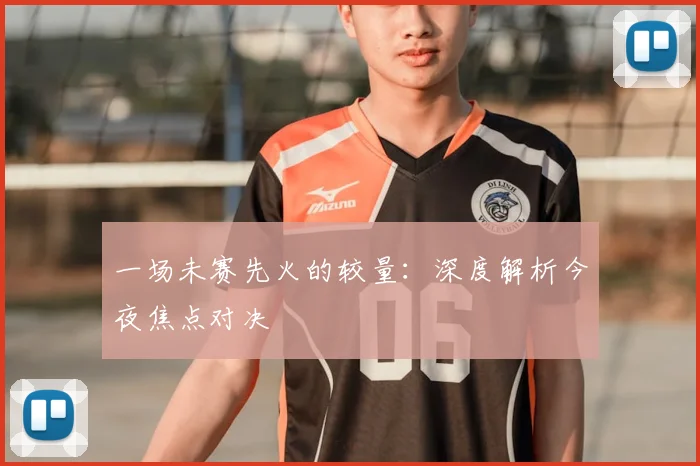 一场未赛先火的较量：深度解析今夜焦点对决