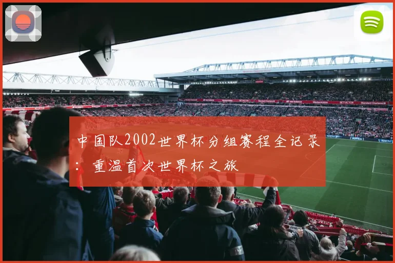 中国队2002世界杯分组赛程全记录：重温首次世界杯之旅