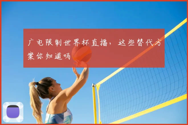 广电限制世界杯直播，这些替代方案你知道吗