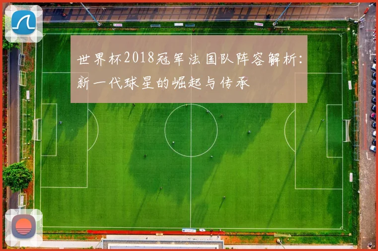 世界杯2018冠军法国队阵容解析：新一代球星的崛起与传承