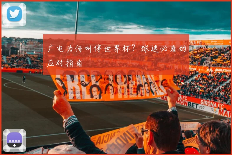 广电为何叫停世界杯？球迷必看的应对指南