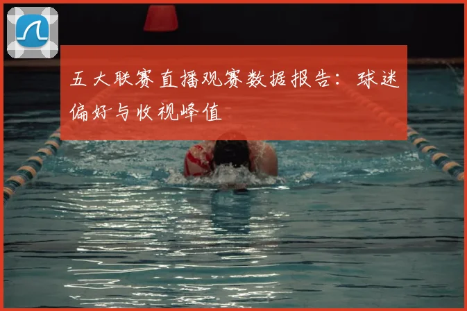 五大联赛直播观赛数据报告：球迷偏好与收视峰值