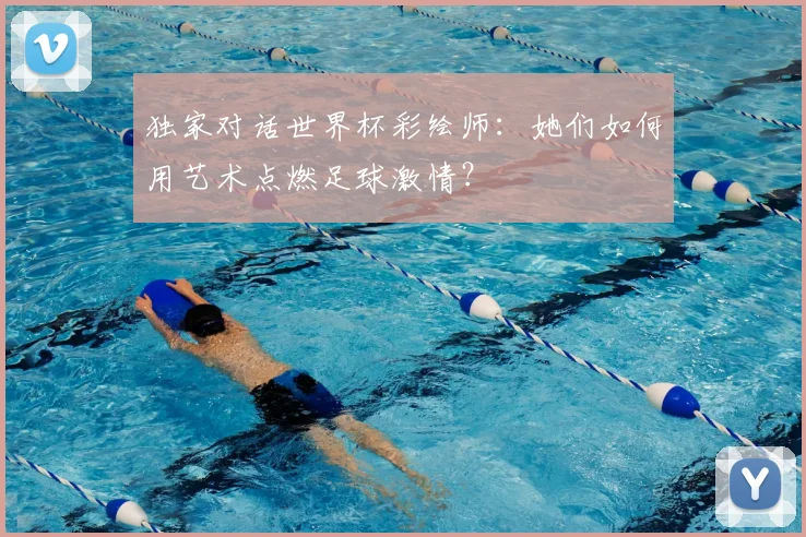 独家对话世界杯彩绘师:她们如何用艺术点燃足球激情?