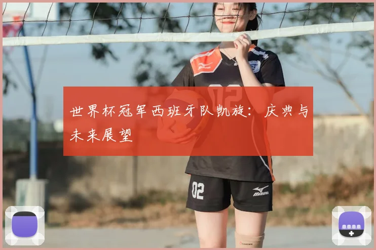 世界杯冠军西班牙队凯旋：庆典与未来展望