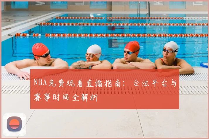 NBA免费观看直播指南：合法平台与赛事时间全解析