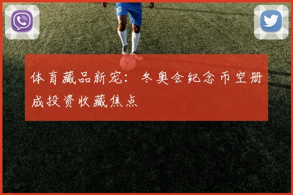 体育藏品新宠：冬奥会纪念币空册成投资收藏焦点