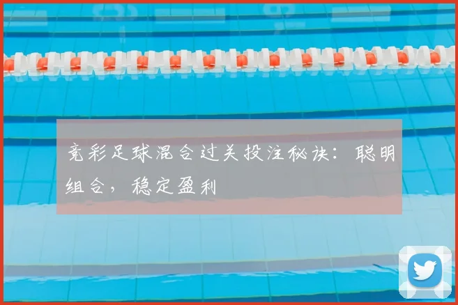 竞彩足球混合过关投注秘诀：聪明组合，稳定盈利