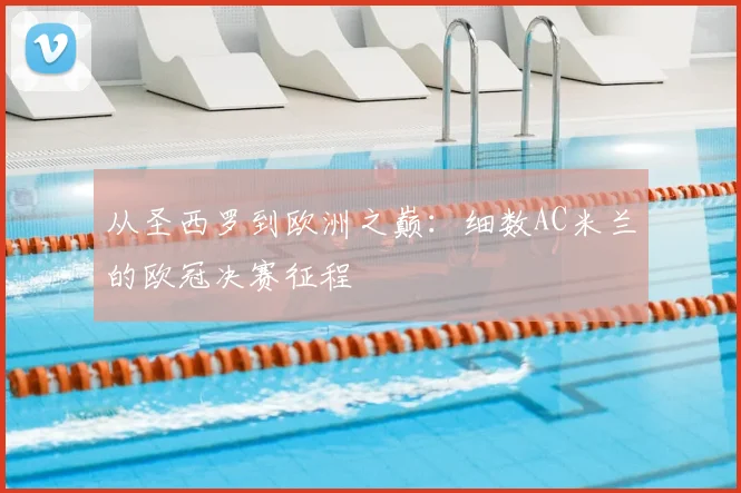 从圣西罗到欧洲之巅：细数AC米兰的欧冠决赛征程