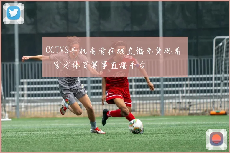 CCTVS手机高清在线直播免费观看 - 官方体育赛事直播平台