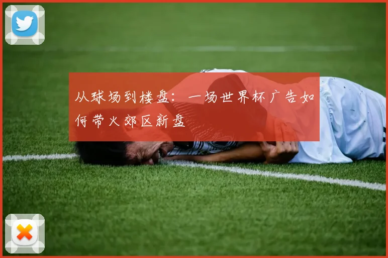 从球场到楼盘：一场世界杯广告如何带火郊区新盘