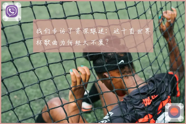 我们专访了资深球迷:这十首世界杯歌曲为何经久不衰?