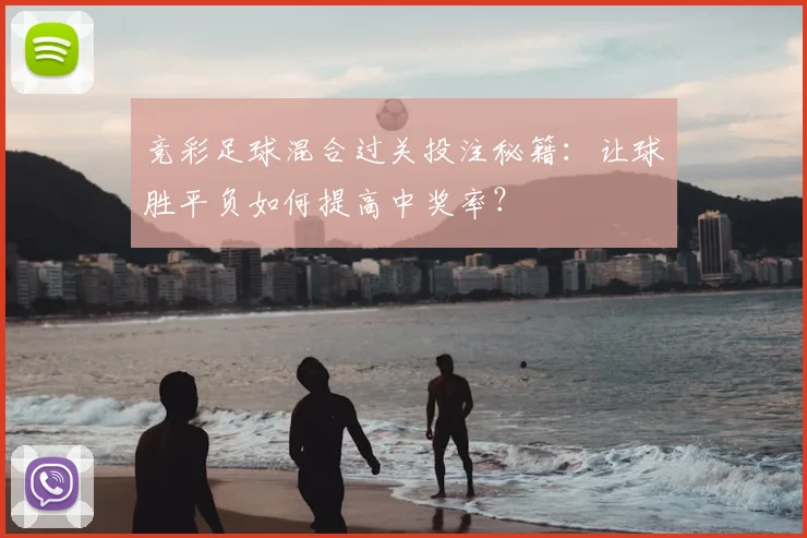 竞彩足球混合过关投注秘籍：让球胜平负如何提高中奖率？