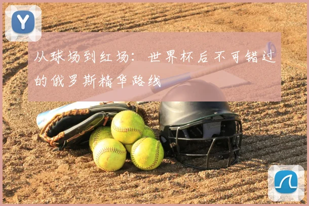 从球场到红场：世界杯后不可错过的俄罗斯精华路线