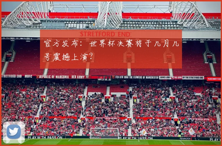 官方发布：世界杯决赛将于几月几号震撼上演？