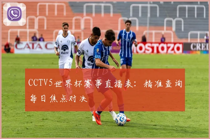 CCTV5世界杯赛事直播表:精准查询每日焦点对决