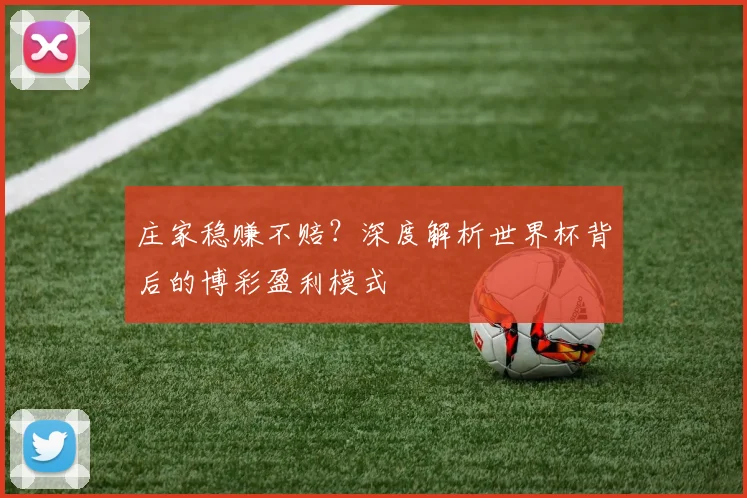 庄家稳赚不赔？深度解析世界杯背后的博彩盈利模式