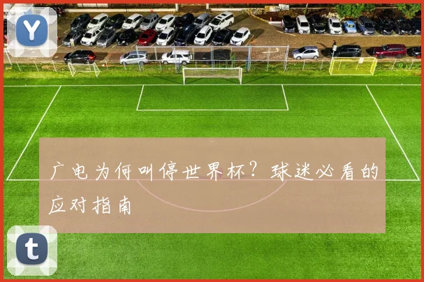 广电为何叫停世界杯？球迷必看的应对指南