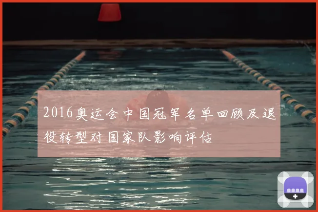 2016奥运会中国冠军名单回顾及退役转型对国家队影响评估