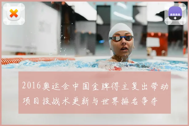 2016奥运会中国金牌得主复出带动项目技战术更新与世界排名争夺