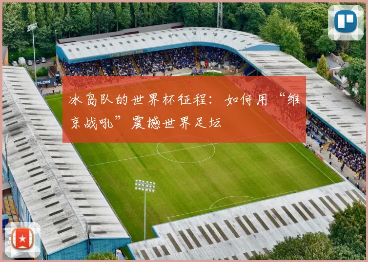 冰岛队的世界杯征程:如何用“维京战吼”震撼世界足坛