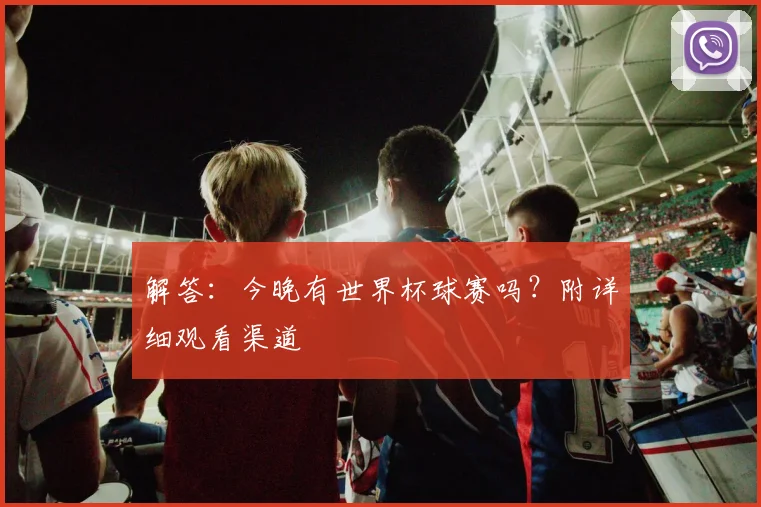 解答：今晚有世界杯球赛吗？附详细观看渠道