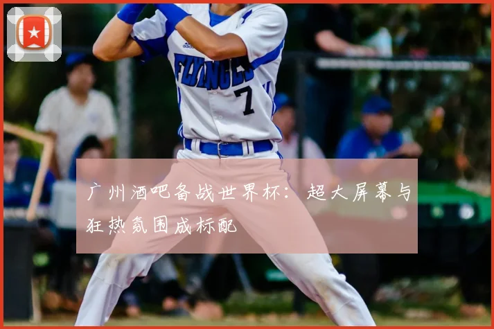 广州酒吧备战世界杯：超大屏幕与狂热氛围成标配