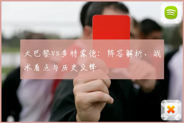大巴黎vs多特蒙德:阵容解析、战术看点与历史交锋