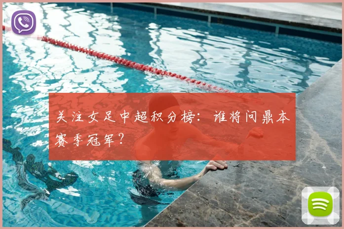关注女足中超积分榜：谁将问鼎本赛季冠军？