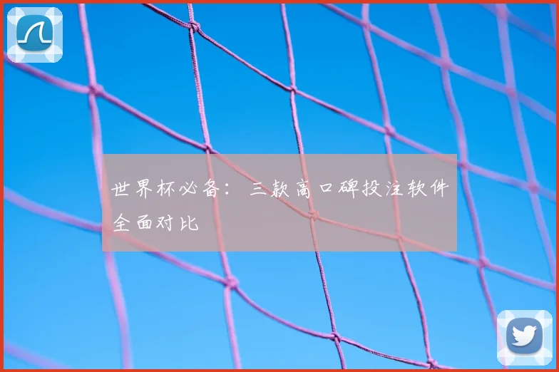世界杯必备：三款高口碑投注软件全面对比