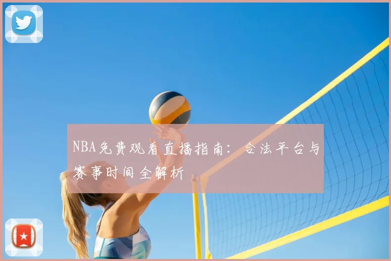 NBA免费观看直播指南：合法平台与赛事时间全解析