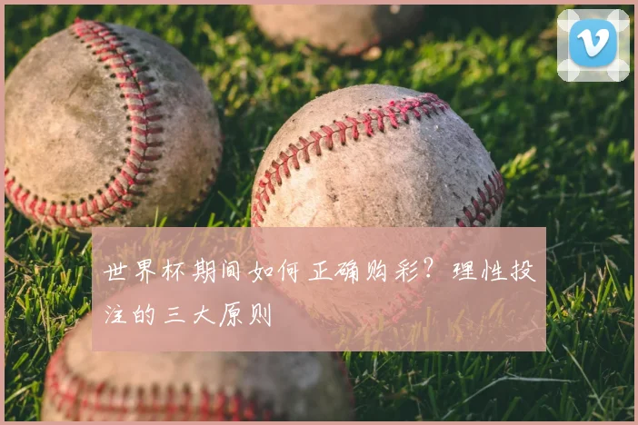 世界杯期间如何正确购彩？理性投注的三大原则