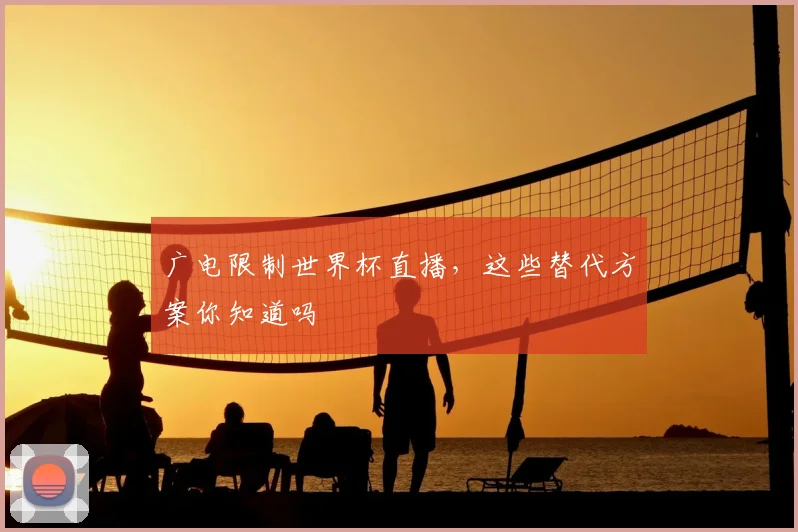 广电限制世界杯直播，这些替代方案你知道吗