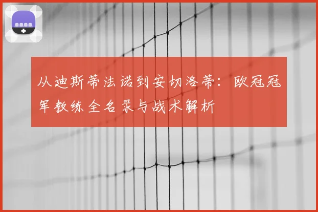 从迪斯蒂法诺到安切洛蒂：欧冠冠军教练全名录与战术解析