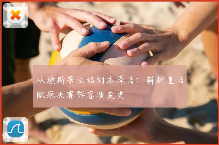 从迪斯蒂法诺到本泽马：解析皇马欧冠决赛阵容演变史