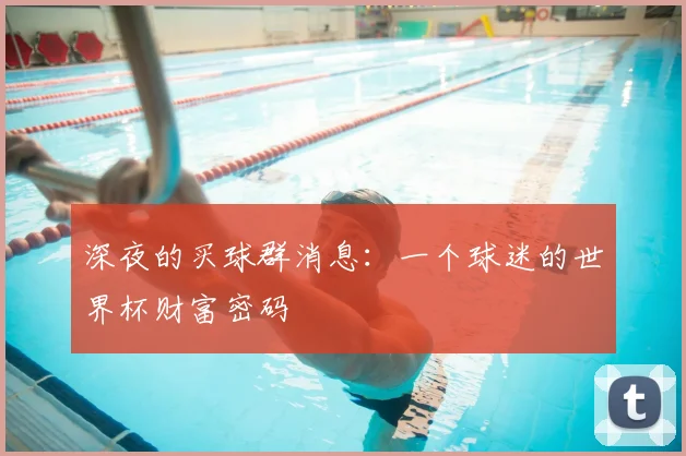 深夜的买球群消息:一个球迷的世界杯财富密码